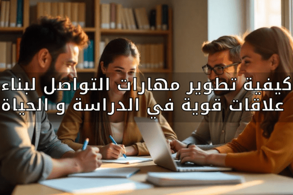 كيفية تطوّير مهارات التواصل لبناء علاقات قوية في الدراسة والحياة