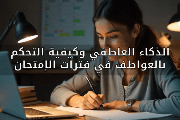 الذكاء العاطفي وكيفية التحكم بالعواطف في فترات الامتحانات